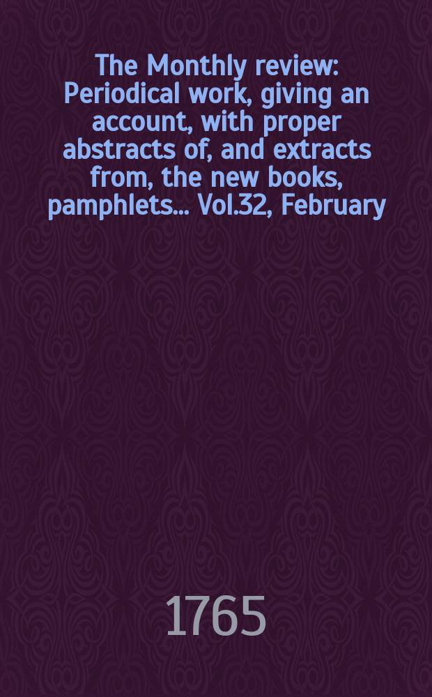 The Monthly review : Periodical work, giving an account, with proper abstracts of, and extracts from, the new books, pamphlets ... Vol.32, February