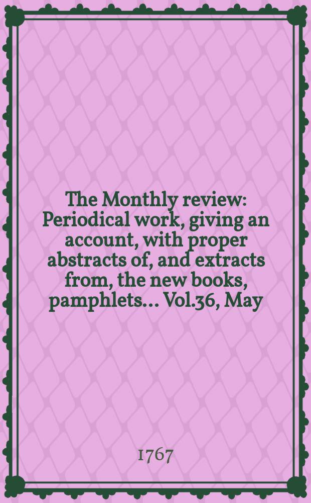 The Monthly review : Periodical work, giving an account, with proper abstracts of, and extracts from, the new books, pamphlets ... Vol.36, May