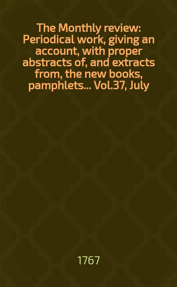 The Monthly review : Periodical work, giving an account, with proper abstracts of, and extracts from, the new books, pamphlets ... Vol.37, July