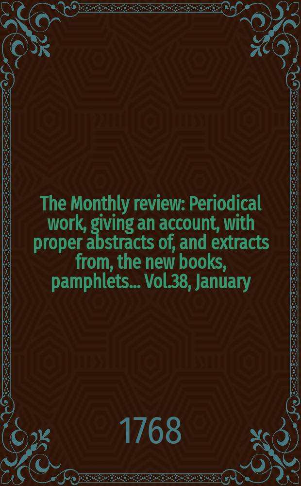 The Monthly review : Periodical work, giving an account, with proper abstracts of, and extracts from, the new books, pamphlets ... Vol.38, January