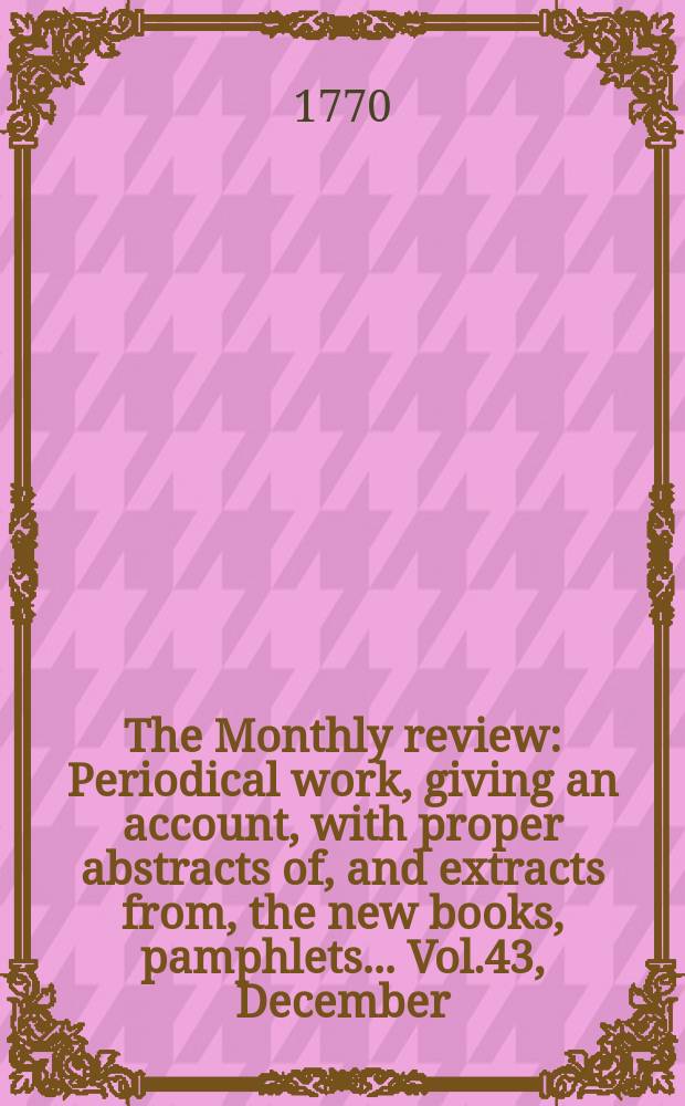 The Monthly review : Periodical work, giving an account, with proper abstracts of, and extracts from, the new books, pamphlets ... Vol.43, December