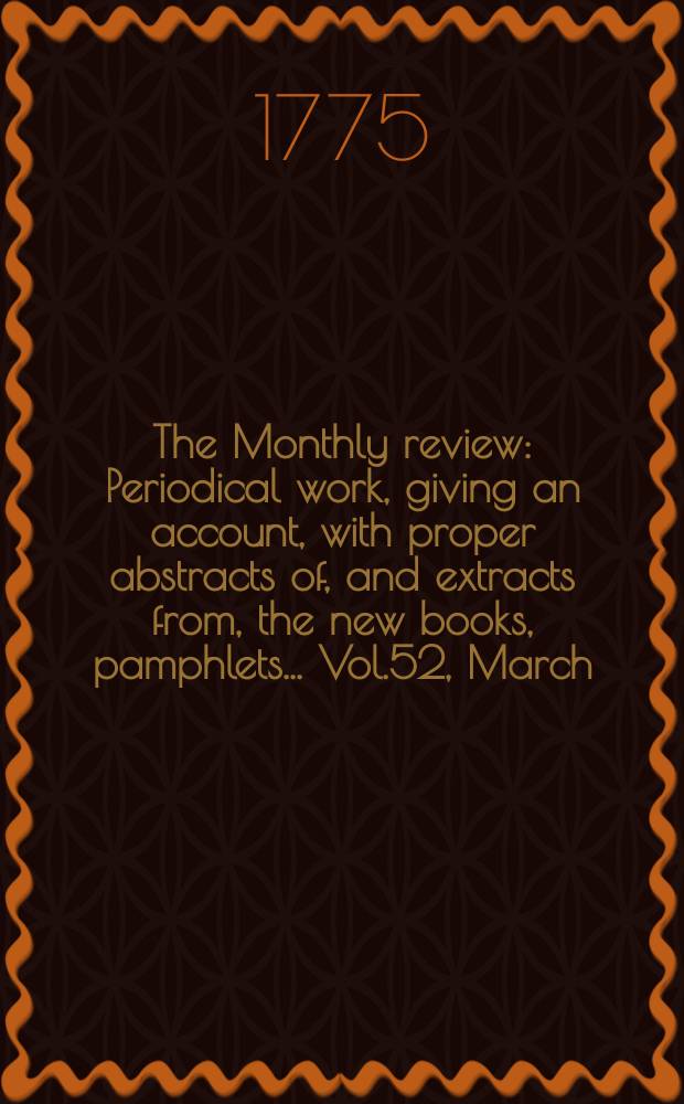 The Monthly review : Periodical work, giving an account, with proper abstracts of, and extracts from, the new books, pamphlets ... Vol.52, March