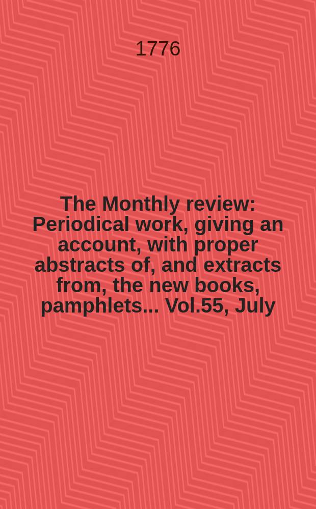The Monthly review : Periodical work, giving an account, with proper abstracts of, and extracts from, the new books, pamphlets ... Vol.55, July