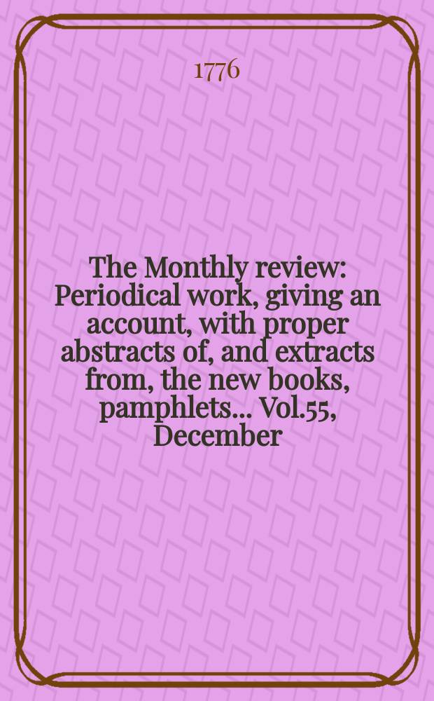 The Monthly review : Periodical work, giving an account, with proper abstracts of, and extracts from, the new books, pamphlets ... Vol.55, December
