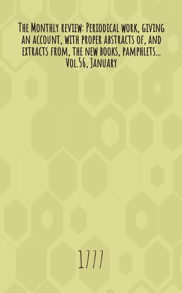 The Monthly review : Periodical work, giving an account, with proper abstracts of, and extracts from, the new books, pamphlets ... Vol.56, January