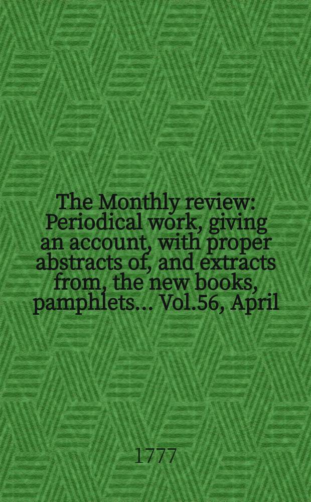The Monthly review : Periodical work, giving an account, with proper abstracts of, and extracts from, the new books, pamphlets ... Vol.56, April