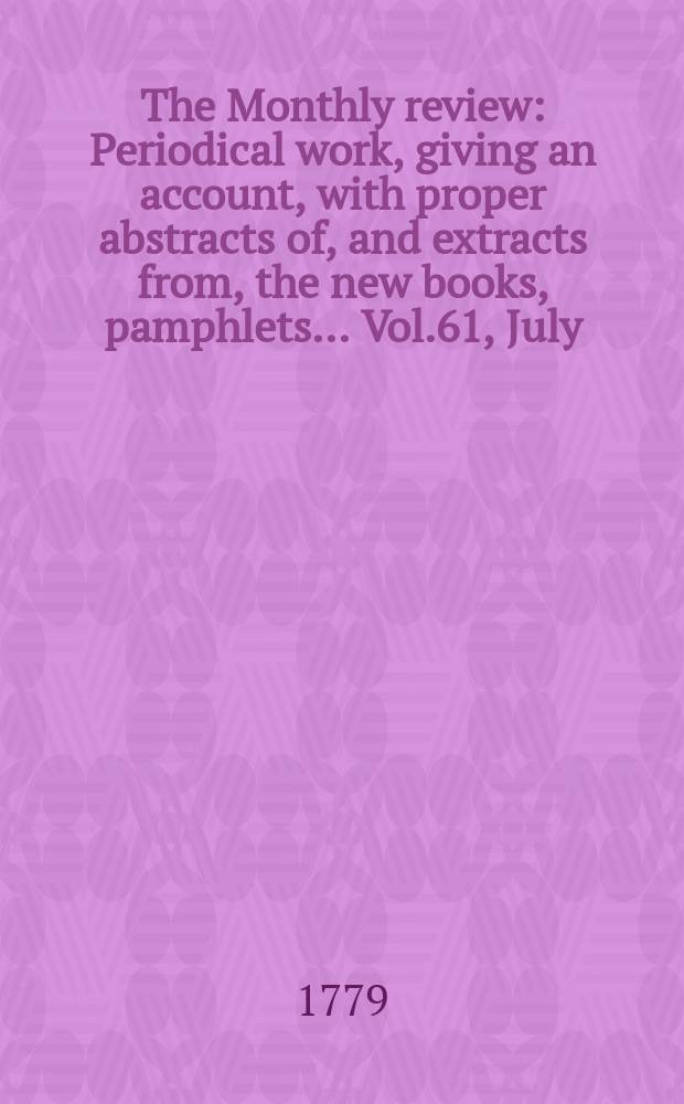 The Monthly review : Periodical work, giving an account, with proper abstracts of, and extracts from, the new books, pamphlets ... Vol.61, July
