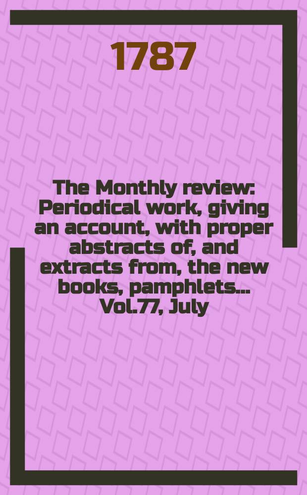 The Monthly review : Periodical work, giving an account, with proper abstracts of, and extracts from, the new books, pamphlets ... Vol.77, July