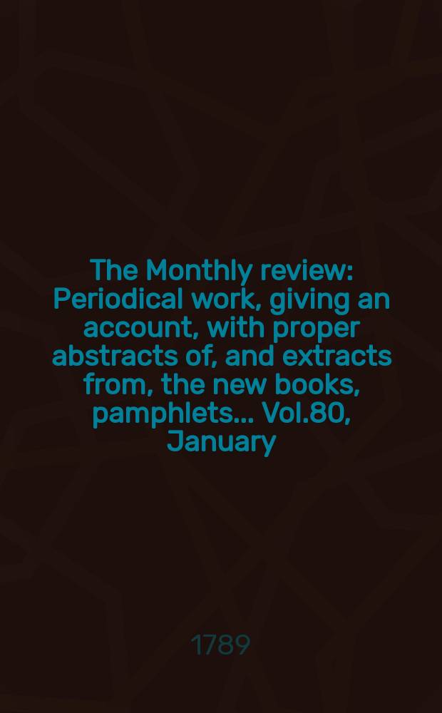 The Monthly review : Periodical work, giving an account, with proper abstracts of, and extracts from, the new books, pamphlets ... Vol.80, January