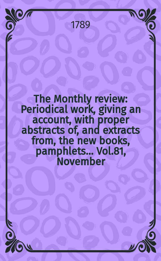 The Monthly review : Periodical work, giving an account, with proper abstracts of, and extracts from, the new books, pamphlets ... Vol.81, November