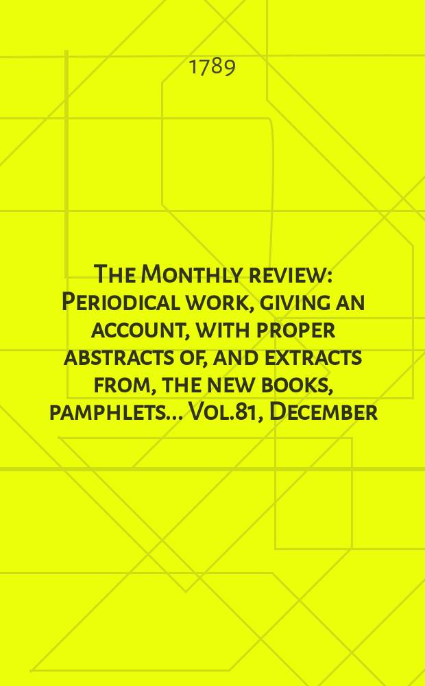 The Monthly review : Periodical work, giving an account, with proper abstracts of, and extracts from, the new books, pamphlets ... Vol.81, December
