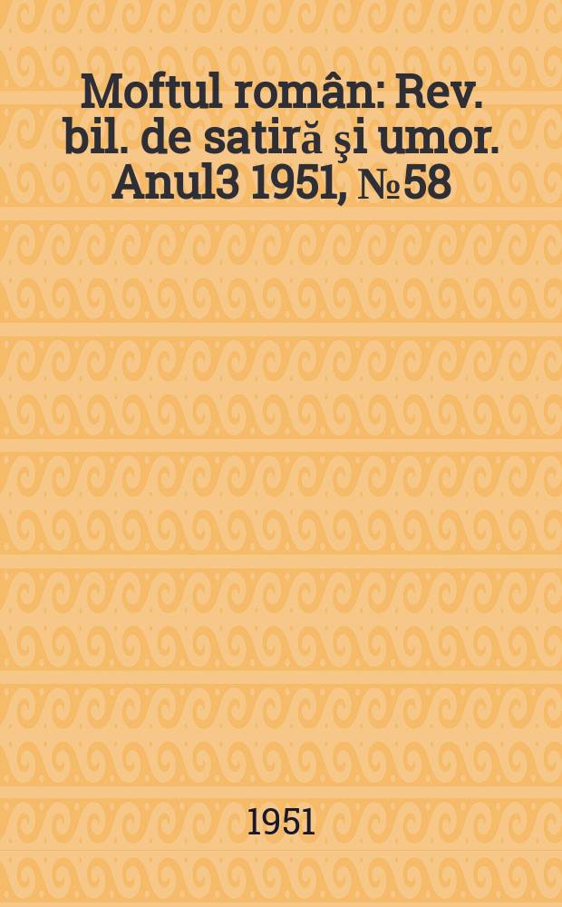 Moftul român : Rev. bil. de satiră şi umor. Anul3 1951, №58