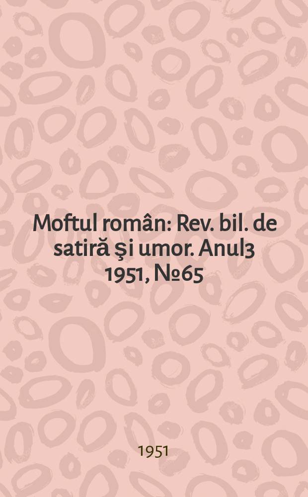 Moftul român : Rev. bil. de satiră şi umor. Anul3 1951, №65