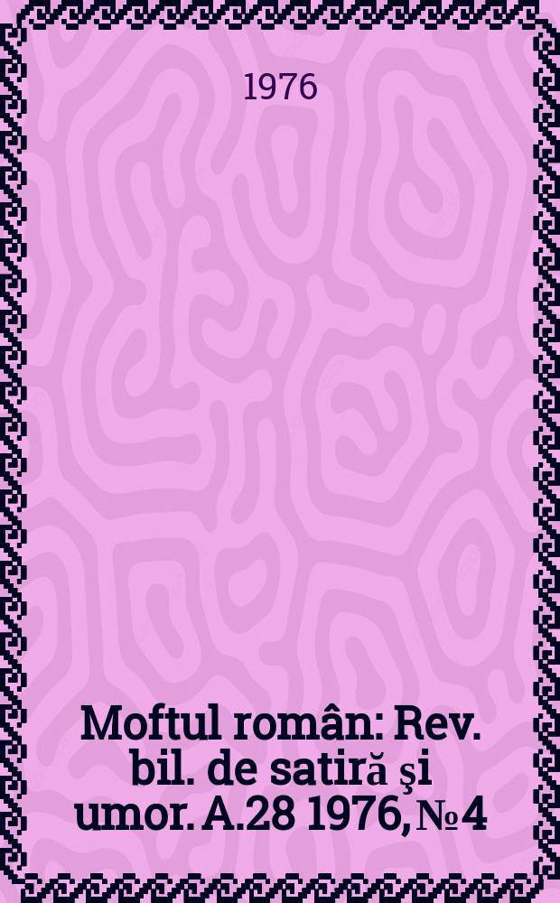 Moftul român : Rev. bil. de satiră şi umor. A.28 1976, №4