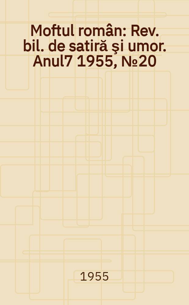 Moftul român : Rev. bil. de satiră şi umor. Anul7 1955, №20(144)
