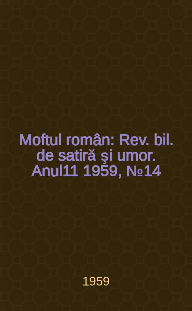 Moftul român : Rev. bil. de satiră şi umor. Anul11 1959, №14