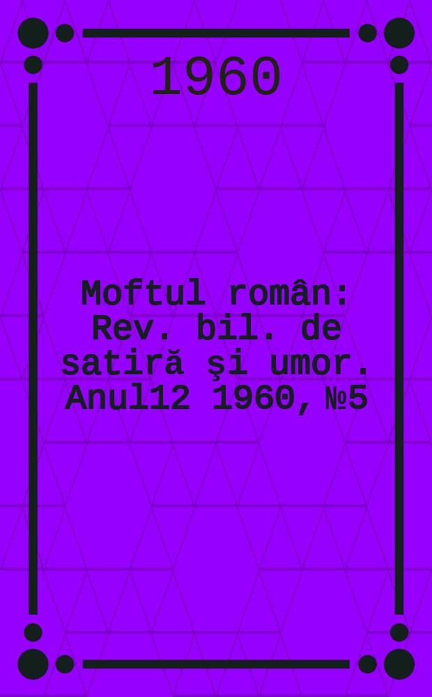 Moftul român : Rev. bil. de satiră şi umor. Anul12 1960, №5