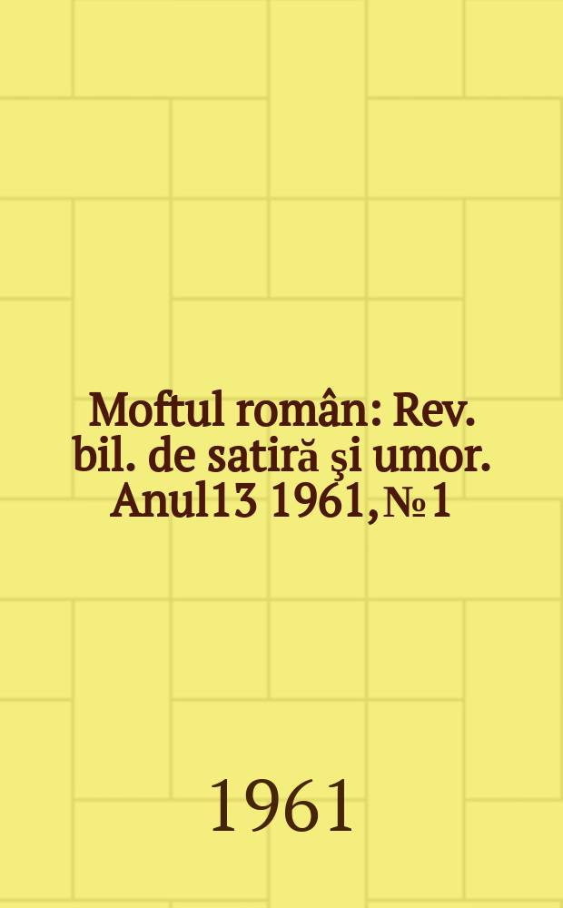 Moftul român : Rev. bil. de satiră şi umor. Anul13 1961, №1