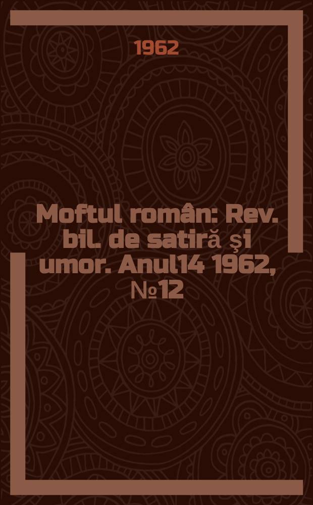 Moftul român : Rev. bil. de satiră şi umor. Anul14 1962, №12