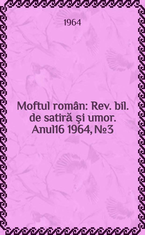 Moftul român : Rev. bil. de satiră şi umor. Anul16 1964, №3