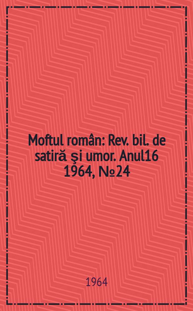 Moftul român : Rev. bil. de satiră şi umor. Anul16 1964, №24