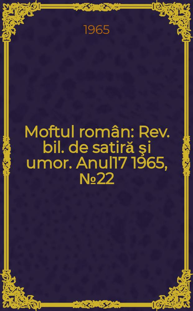 Moftul român : Rev. bil. de satiră şi umor. Anul17 1965, №22
