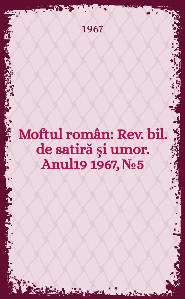 Moftul român : Rev. bil. de satiră şi umor. Anul19 1967, №5