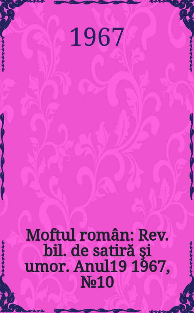 Moftul rom&acirc;n : Rev. bil. de satiră şi umor. Anul19 1967, №10