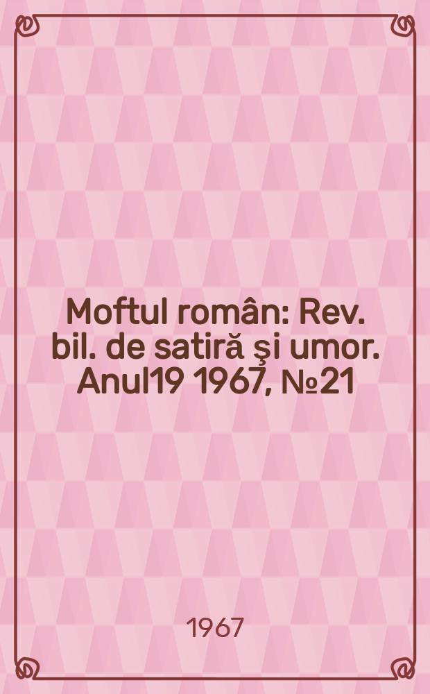 Moftul român : Rev. bil. de satiră şi umor. Anul19 1967, №21