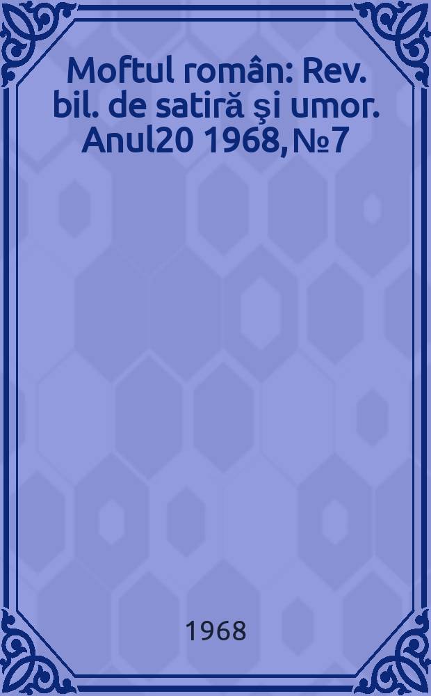 Moftul rom&acirc;n : Rev. bil. de satiră şi umor. Anul20 1968, №7
