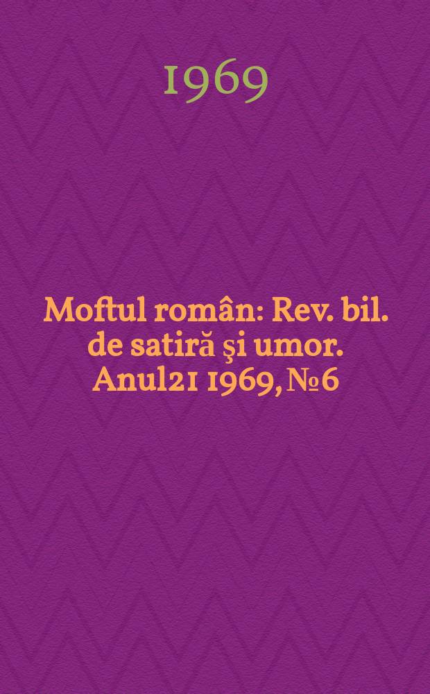 Moftul român : Rev. bil. de satiră şi umor. Anul21 1969, №6
