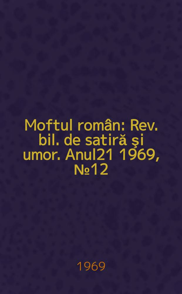 Moftul român : Rev. bil. de satiră şi umor. Anul21 1969, №12