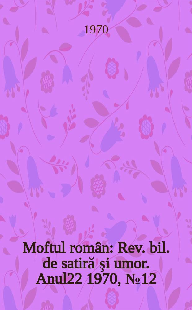 Moftul român : Rev. bil. de satiră şi umor. Anul22 1970, №12