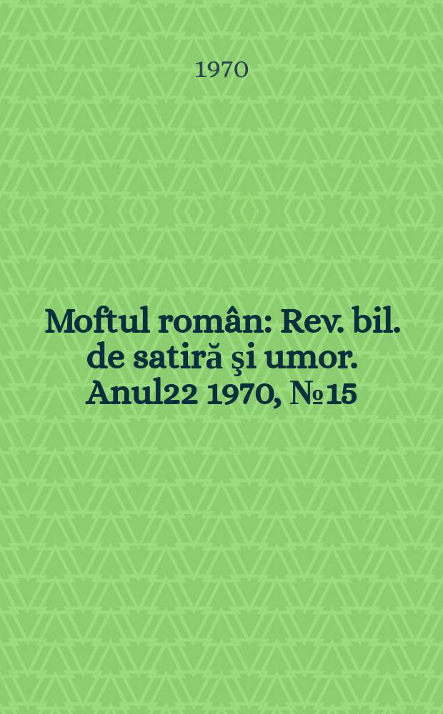 Moftul român : Rev. bil. de satiră şi umor. Anul22 1970, №15