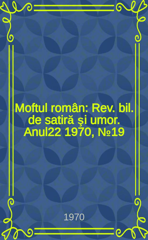 Moftul român : Rev. bil. de satiră şi umor. Anul22 1970, №19