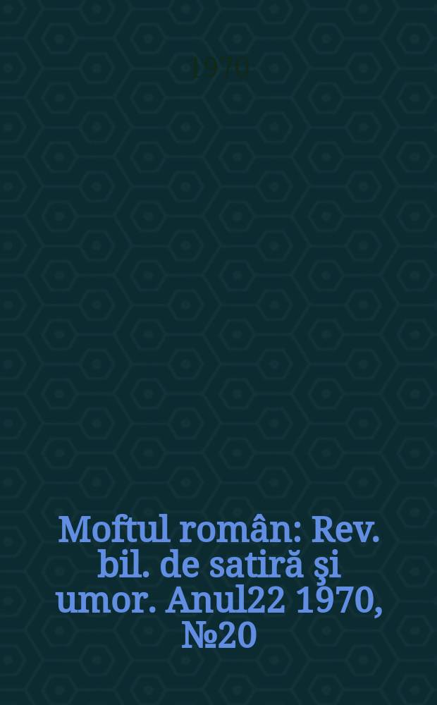 Moftul român : Rev. bil. de satiră şi umor. Anul22 1970, №20
