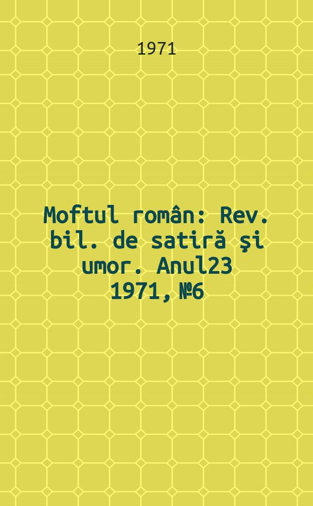 Moftul român : Rev. bil. de satiră şi umor. Anul23 1971, №6