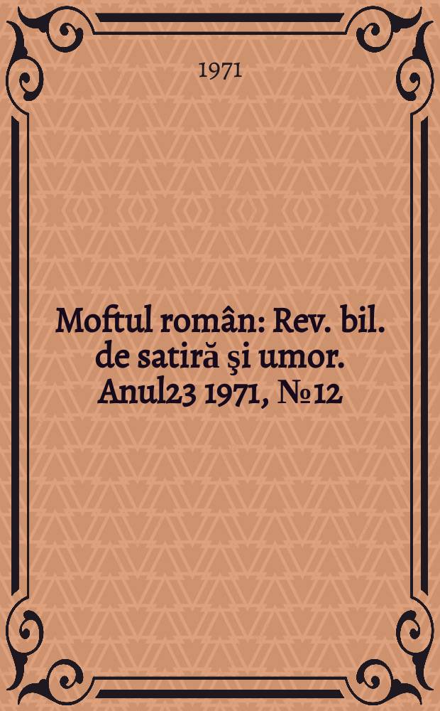 Moftul român : Rev. bil. de satiră şi umor. Anul23 1971, №12