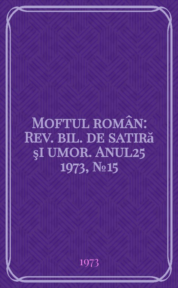 Moftul român : Rev. bil. de satiră şi umor. Anul25 1973, №15