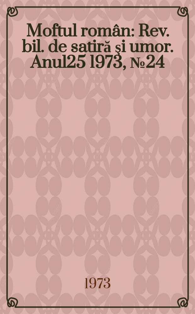 Moftul rom&acirc;n : Rev. bil. de satiră şi umor. Anul25 1973, №24