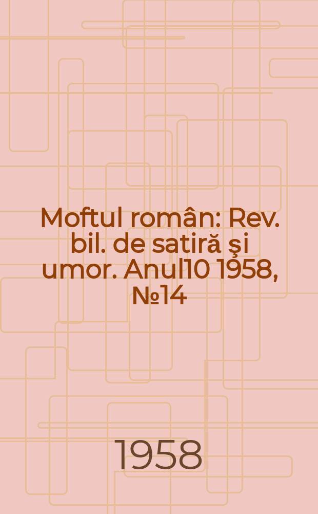 Moftul român : Rev. bil. de satiră şi umor. Anul10 1958, №14