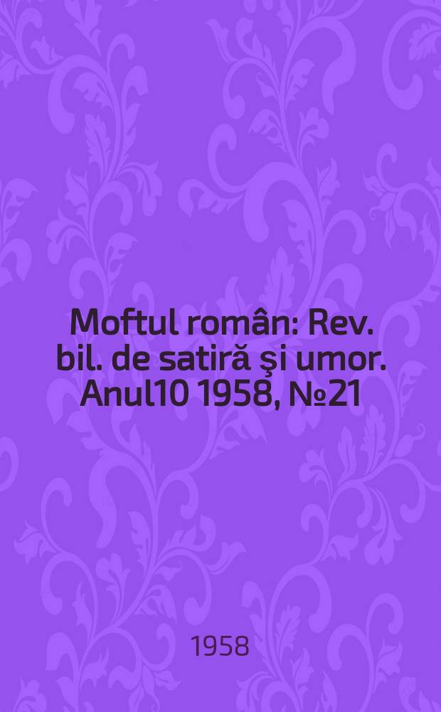 Moftul român : Rev. bil. de satiră şi umor. Anul10 1958, №21