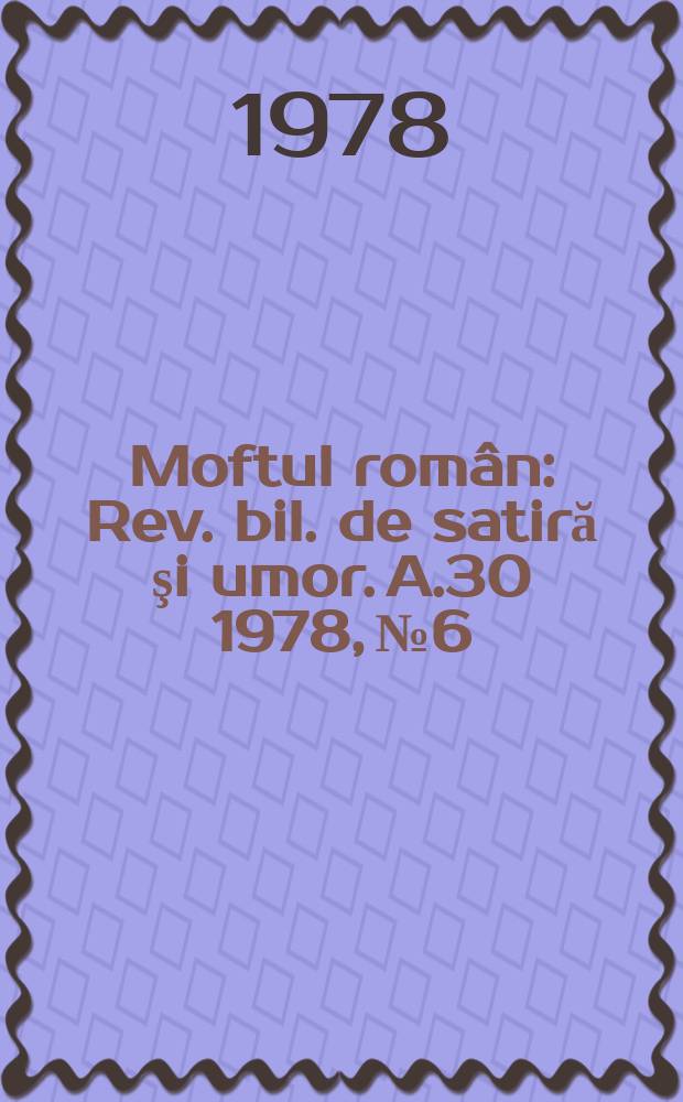 Moftul român : Rev. bil. de satiră şi umor. A.30 1978, №6