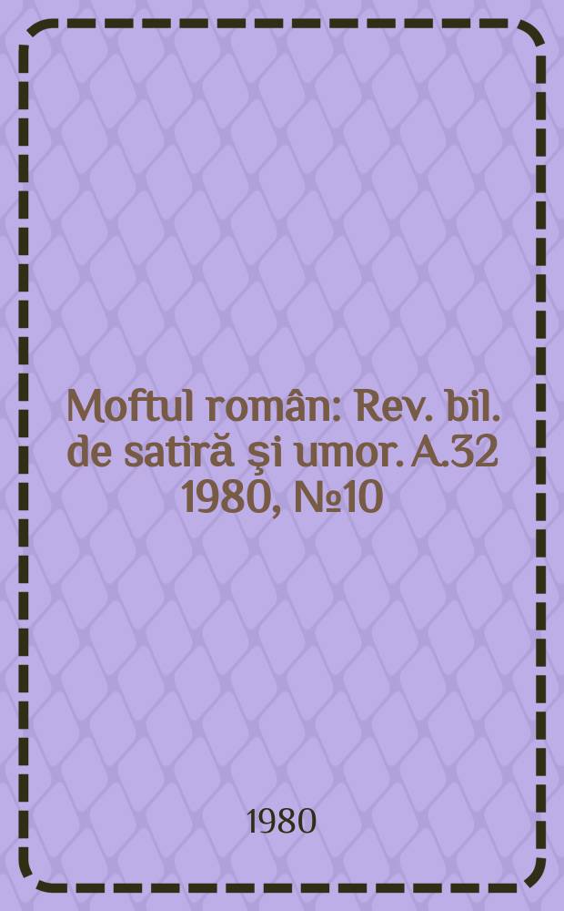 Moftul român : Rev. bil. de satiră şi umor. A.32 1980, №10