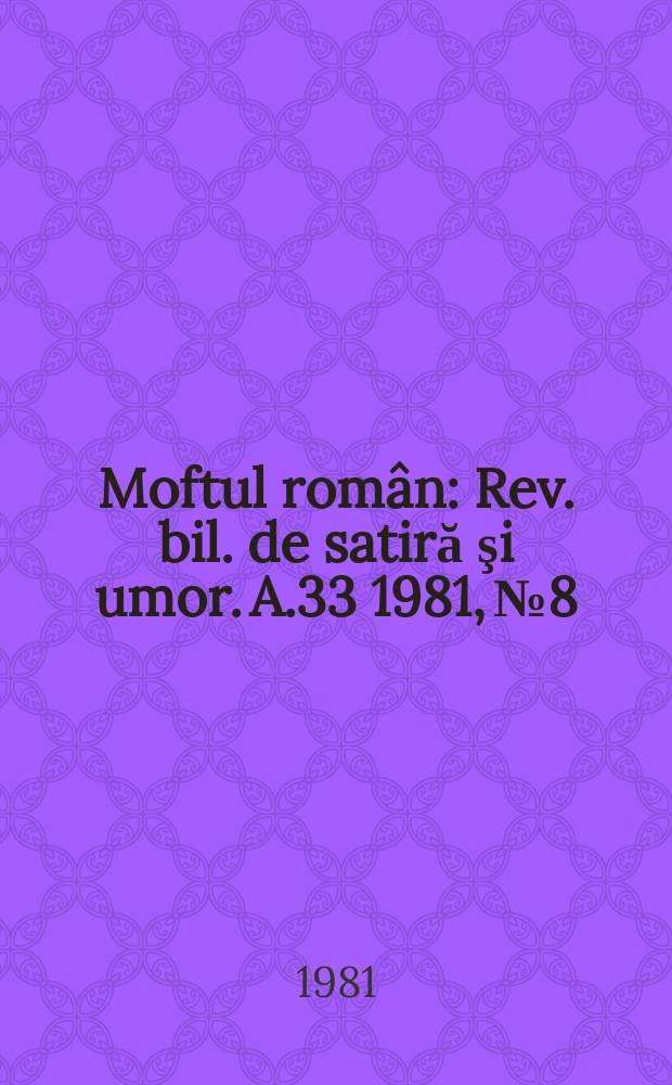 Moftul român : Rev. bil. de satiră şi umor. A.33 1981, №8