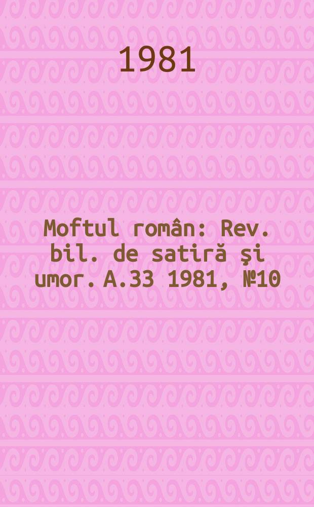 Moftul român : Rev. bil. de satiră şi umor. A.33 1981, №10