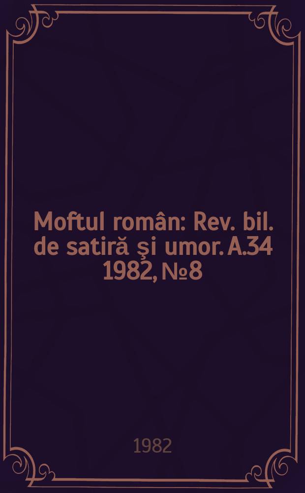 Moftul rom&acirc;n : Rev. bil. de satiră şi umor. A.34 1982, №8