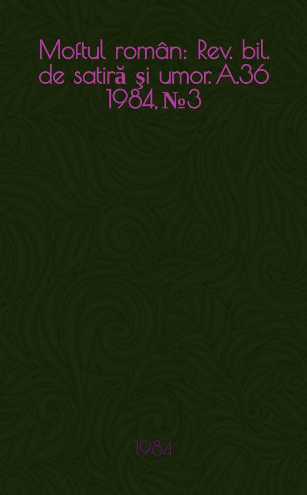 Moftul român : Rev. bil. de satiră şi umor. A.36 1984, №3