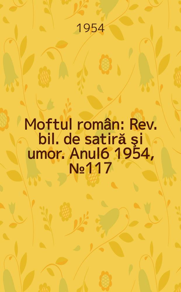 Moftul rom&acirc;n : Rev. bil. de satiră şi umor. Anul6 1954, №117