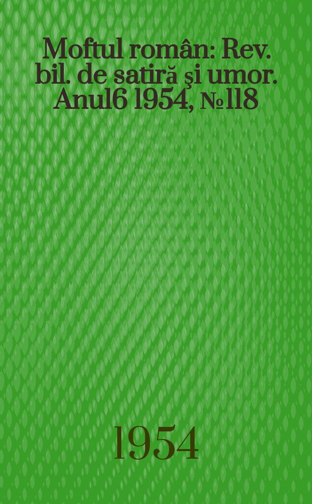 Moftul român : Rev. bil. de satiră şi umor. Anul6 1954, №118